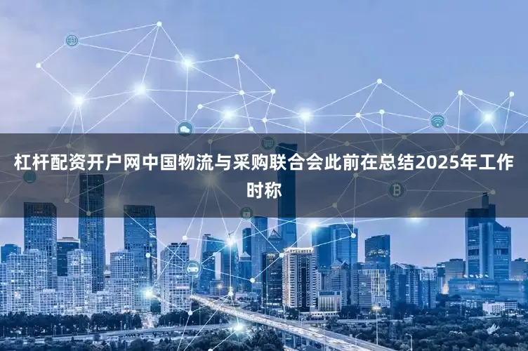 杠杆配资开户网中国物流与采购联合会此前在总结2025年工作时称