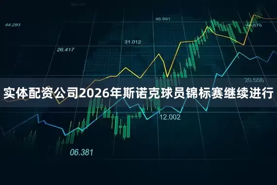 实体配资公司2026年斯诺克球员锦标赛继续进行