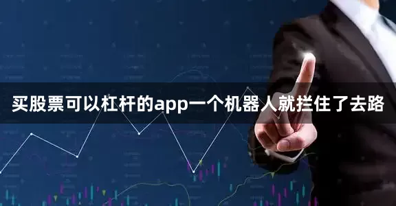 买股票可以杠杆的app一个机器人就拦住了去路