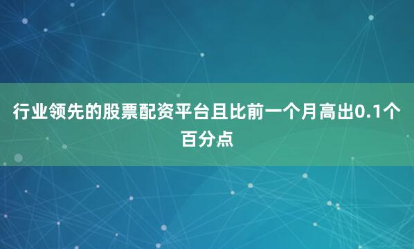 行业领先的股票配资平台且比前一个月高出0.1个百分点