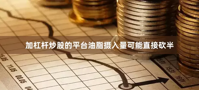 加杠杆炒股的平台油脂摄入量可能直接砍半
