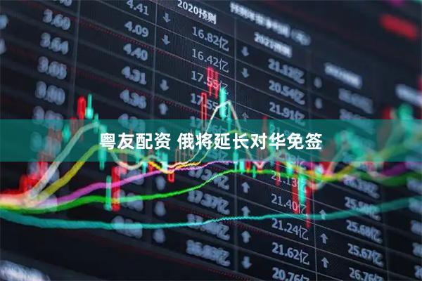 粤友配资 俄将延长对华免签