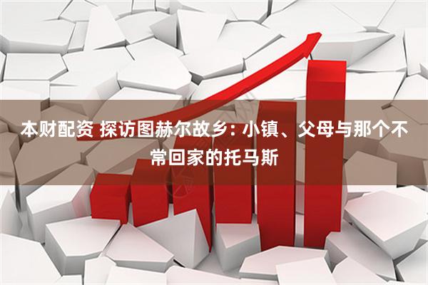 本财配资 探访图赫尔故乡: 小镇、父母与那个不常回家的托马斯